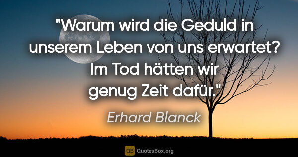 Erhard Blanck Zitat: "Warum wird die Geduld in unserem Leben von uns erwartet? Im..."