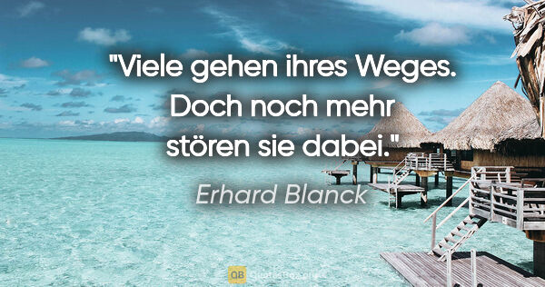 Erhard Blanck Zitat: "Viele gehen ihres Weges.
Doch noch mehr stören sie dabei."