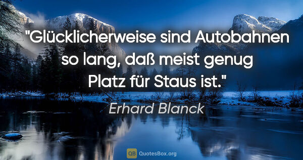 Erhard Blanck Zitat: "Glücklicherweise sind Autobahnen so lang, daß meist genug..."