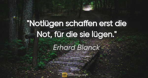 Erhard Blanck Zitat: "Notlügen schaffen erst die Not, für die sie lügen."