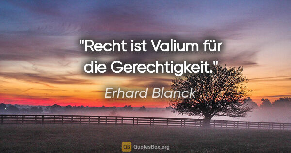 Erhard Blanck Zitat: "Recht ist Valium für die Gerechtigkeit."