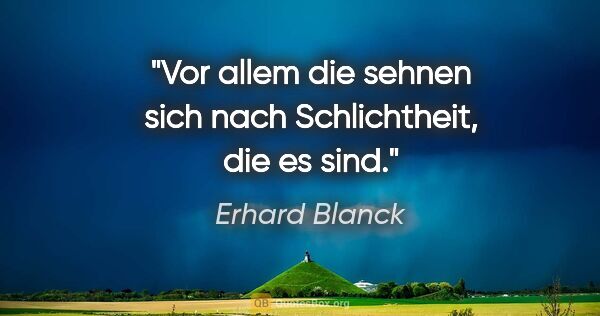 Erhard Blanck Zitat: "Vor allem die sehnen sich nach Schlichtheit, die es sind."