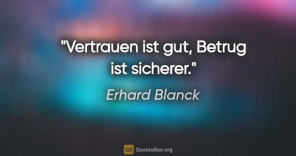 Erhard Blanck Zitat: "Vertrauen ist gut, Betrug ist sicherer."