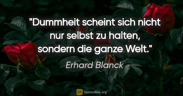 Erhard Blanck Zitat: "Dummheit scheint sich nicht nur selbst zu halten, sondern die..."