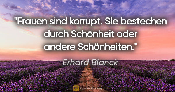 Erhard Blanck Zitat: "Frauen sind korrupt. Sie bestechen durch Schönheit oder andere..."