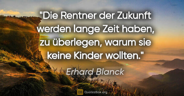 Erhard Blanck Zitat: "Die Rentner der Zukunft werden lange Zeit haben, zu überlegen,..."