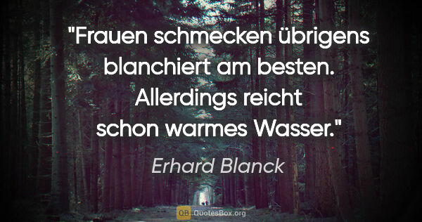Erhard Blanck Zitat: "Frauen schmecken übrigens blanchiert am besten. Allerdings..."