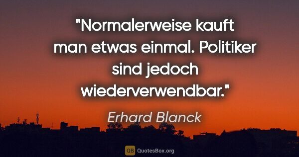 Erhard Blanck Zitat: "Normalerweise kauft man etwas einmal. Politiker sind jedoch..."