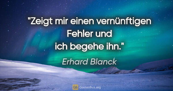 Erhard Blanck Zitat: "Zeigt mir einen vernünftigen Fehler und ich begehe ihn."
