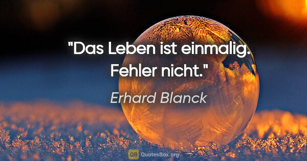 Erhard Blanck Zitat: "Das Leben ist einmalig. Fehler nicht."