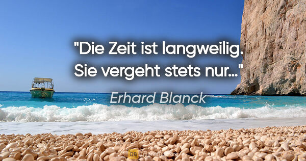 Erhard Blanck Zitat: "Die Zeit ist langweilig. Sie vergeht stets nur…"