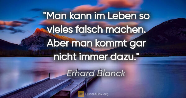 Erhard Blanck Zitat: "Man kann im Leben so vieles falsch machen.
Aber man kommt gar..."
