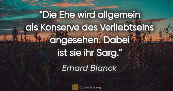 Erhard Blanck Zitat: "Die Ehe wird allgemein als Konserve des Verliebtseins..."