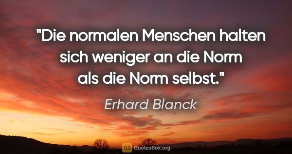 Erhard Blanck Zitat: "Die normalen Menschen halten sich weniger an die Norm als die..."