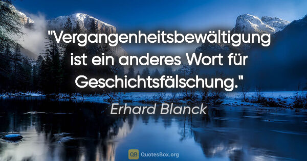 Erhard Blanck Zitat: "Vergangenheitsbewältigung ist ein anderes Wort für..."