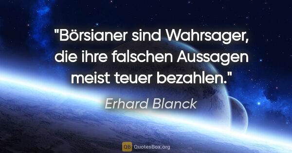 Erhard Blanck Zitat: "Börsianer sind Wahrsager, die ihre falschen Aussagen meist..."
