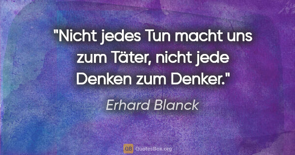 Erhard Blanck Zitat: "Nicht jedes Tun macht uns zum Täter,
nicht jede Denken zum..."