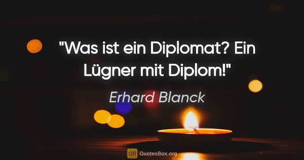 Erhard Blanck Zitat: "Was ist ein Diplomat?
Ein Lügner mit Diplom!"