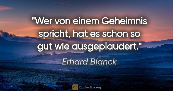 Erhard Blanck Zitat: "Wer von einem Geheimnis spricht,
hat es schon so gut wie..."