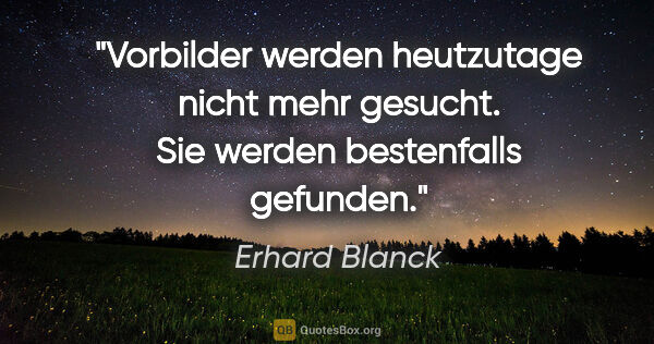 Erhard Blanck Zitat: "Vorbilder werden heutzutage nicht mehr gesucht. Sie werden..."
