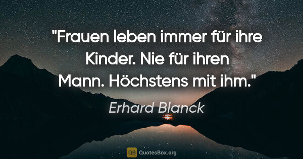 Erhard Blanck Zitat: "Frauen leben immer für ihre Kinder. Nie für ihren Mann...."