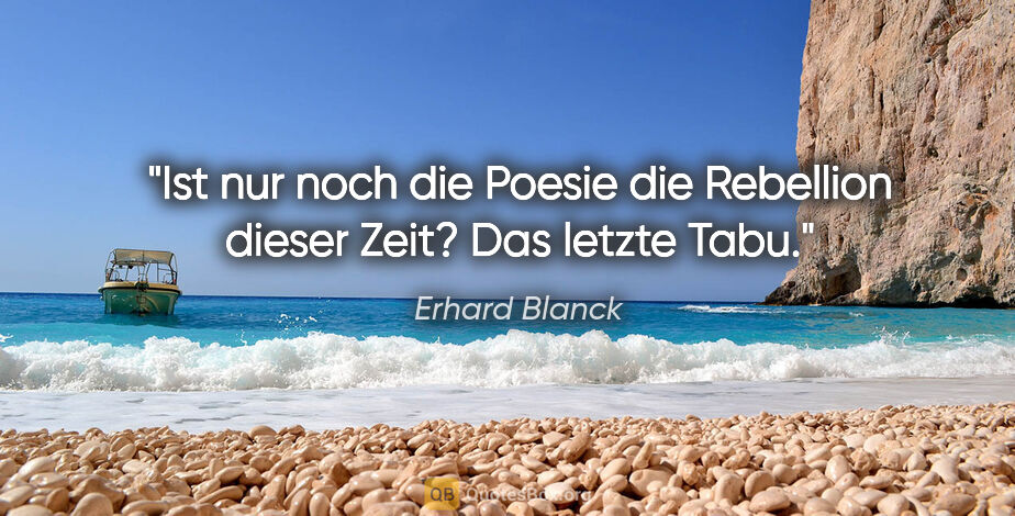 Erhard Blanck Zitat: "Ist nur noch die Poesie die Rebellion dieser Zeit? Das letzte..."