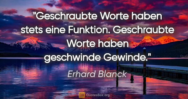 Erhard Blanck Zitat: "Geschraubte Worte haben stets eine Funktion.
Geschraubte Worte..."
