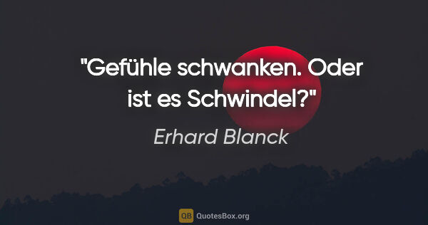 Erhard Blanck Zitat: "Gefühle schwanken.
Oder ist es Schwindel?"