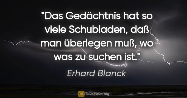 Erhard Blanck Zitat: "Das Gedächtnis hat so viele Schubladen, daß man überlegen muß,..."