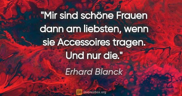 Erhard Blanck Zitat: "Mir sind schöne Frauen dann am liebsten, wenn sie Accessoires..."