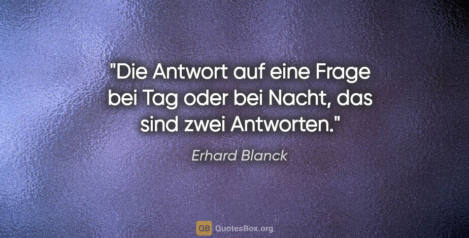 Erhard Blanck Zitat: "Die Antwort auf eine Frage bei Tag oder bei Nacht, das sind..."