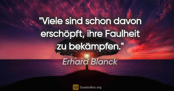 Erhard Blanck Zitat: "Viele sind schon davon erschöpft, ihre Faulheit zu bekämpfen."