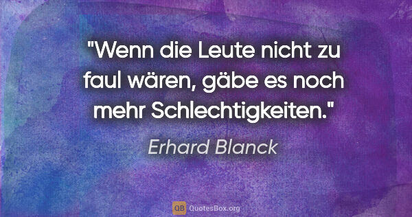 Erhard Blanck Zitat: "Wenn die Leute nicht zu faul wären,
gäbe es noch mehr..."