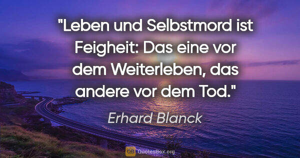 Erhard Blanck Zitat: "Leben und Selbstmord ist Feigheit: Das eine vor dem..."