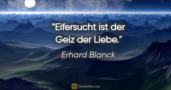 Erhard Blanck Zitat: "Eifersucht ist der Geiz der Liebe."