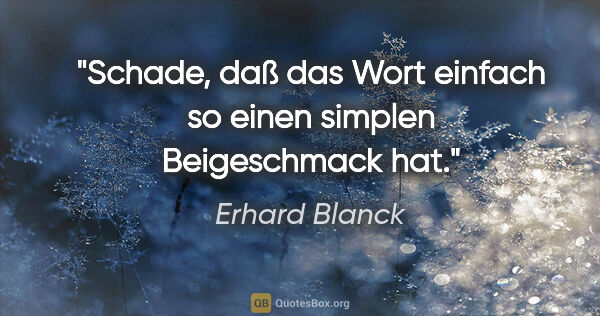Erhard Blanck Zitat: "Schade, daß das Wort "einfach" so einen simplen Beigeschmack hat."