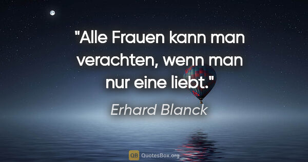 Erhard Blanck Zitat: "Alle Frauen kann man verachten, wenn man nur eine liebt."