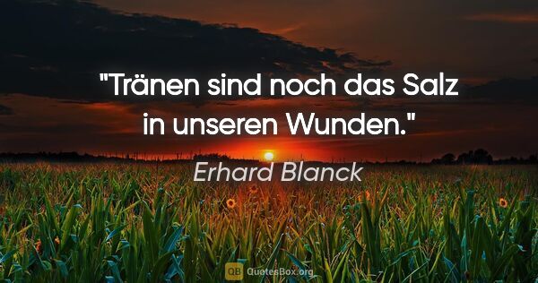 Erhard Blanck Zitat: "Tränen sind noch das Salz in unseren Wunden."
