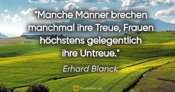 Erhard Blanck Zitat: "Manche Männer brechen manchmal ihre Treue, Frauen höchstens..."