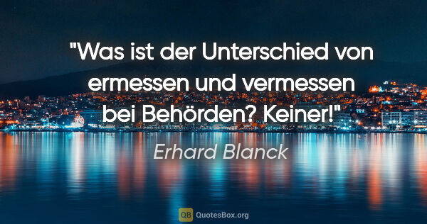 Erhard Blanck Zitat: "Was ist der Unterschied von ermessen und vermessen bei..."