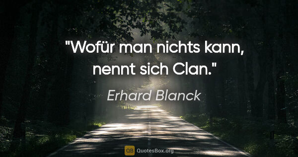 Erhard Blanck Zitat: "Wofür man nichts kann,
nennt sich Clan."