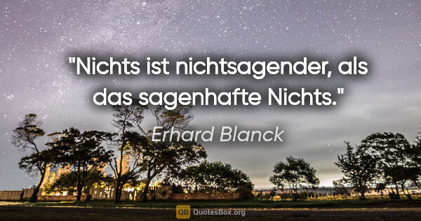 Erhard Blanck Zitat: "Nichts ist nichtsagender, als das sagenhafte Nichts."