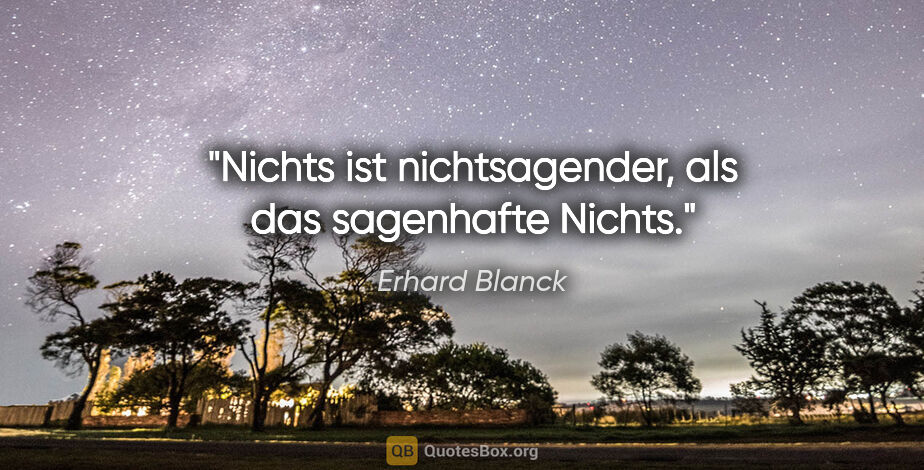 Erhard Blanck Zitat: "Nichts ist nichtsagender, als das sagenhafte Nichts."
