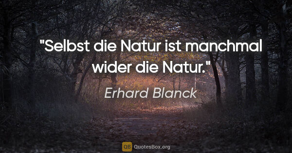 Erhard Blanck Zitat: "Selbst die Natur ist manchmal wider die Natur."