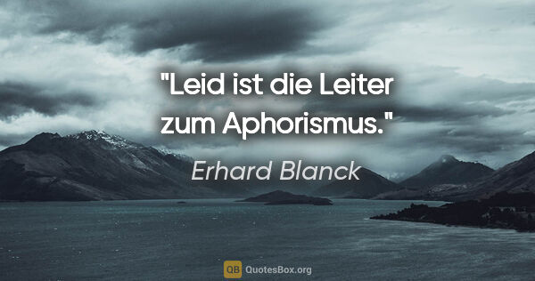 Erhard Blanck Zitat: "Leid ist die Leiter zum Aphorismus."