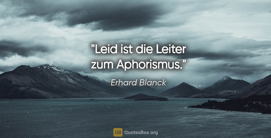 Erhard Blanck Zitat: "Leid ist die Leiter zum Aphorismus."