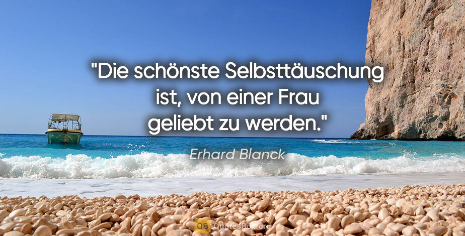 Erhard Blanck Zitat: "Die schönste Selbsttäuschung ist, von einer Frau geliebt zu..."