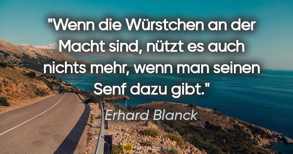 Erhard Blanck Zitat: "Wenn die Würstchen an der Macht sind, nützt es auch nichts..."