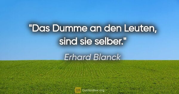 Erhard Blanck Zitat: "Das Dumme an den Leuten, sind sie selber."