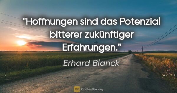 Erhard Blanck Zitat: "Hoffnungen sind das Potenzial bitterer zukünftiger Erfahrungen."